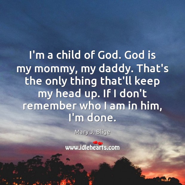 I’m a child of God. God is my mommy, my daddy. That’s Mary J. Blige Picture Quote