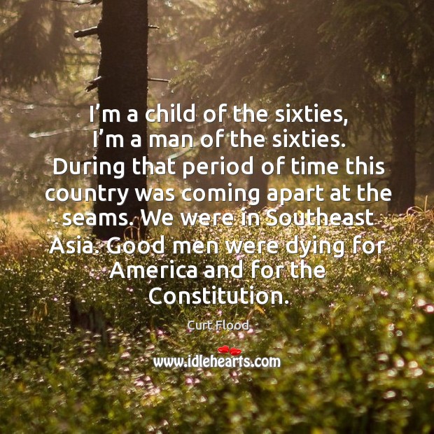 I’m a child of the sixties, I’m a man of the sixties. During that period of time this country Men Quotes Image