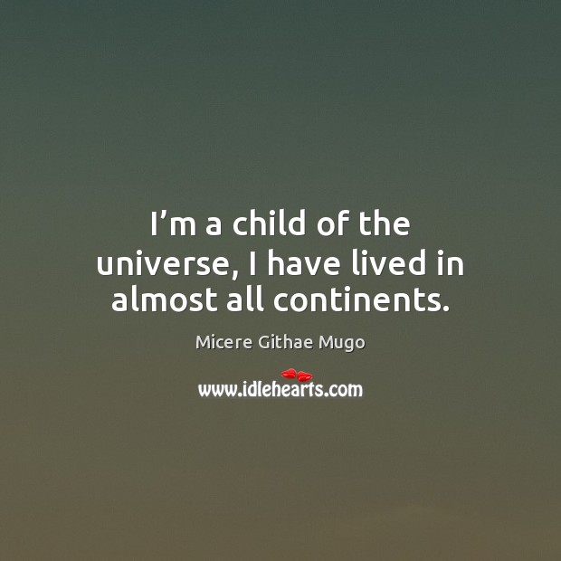 I’m a child of the universe, I have lived in almost all continents. Micere Githae Mugo Picture Quote