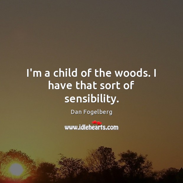 I’m a child of the woods. I have that sort of sensibility. Dan Fogelberg Picture Quote