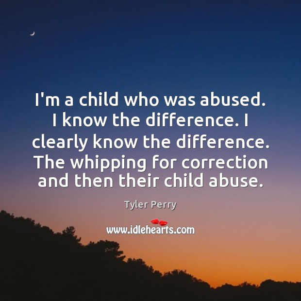 I’m a child who was abused. I know the difference. I clearly Tyler Perry Picture Quote
