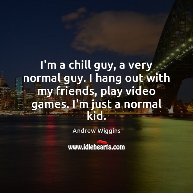 I’m a chill guy, a very normal guy. I hang out with Andrew Wiggins Picture Quote