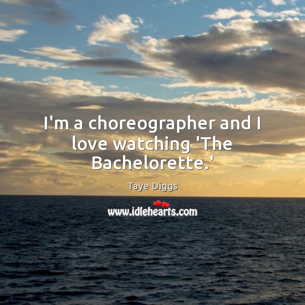 I’m a choreographer and I love watching ‘The Bachelorette.’ Taye Diggs Picture Quote