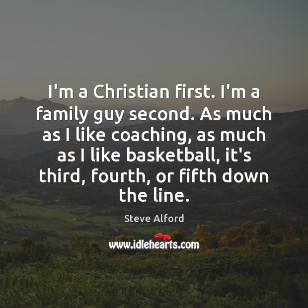 I’m a Christian first. I’m a family guy second. As much as Steve Alford Picture Quote