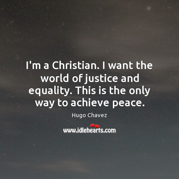 I’m a Christian. I want the world of justice and equality. This Hugo Chavez Picture Quote