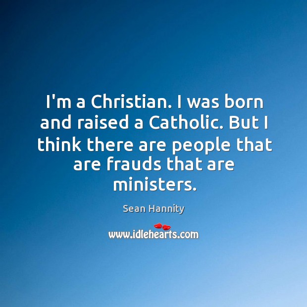 I’m a Christian. I was born and raised a Catholic. But I Sean Hannity Picture Quote