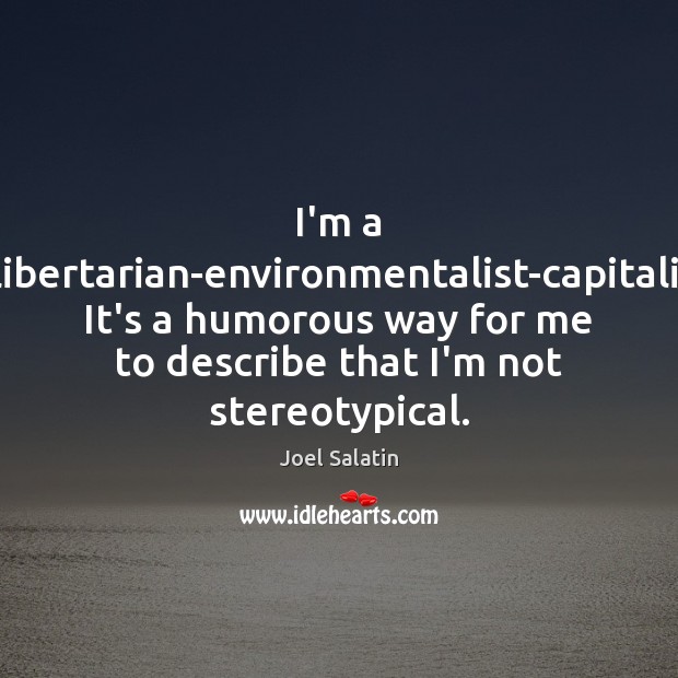 I’m a Christian-libertarian-environmentalist-capitalist-lunatic. It’s a humorous way for me to describe that Image