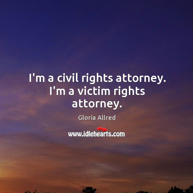 I’m a civil rights attorney. I’m a victim rights attorney. Gloria Allred Picture Quote
