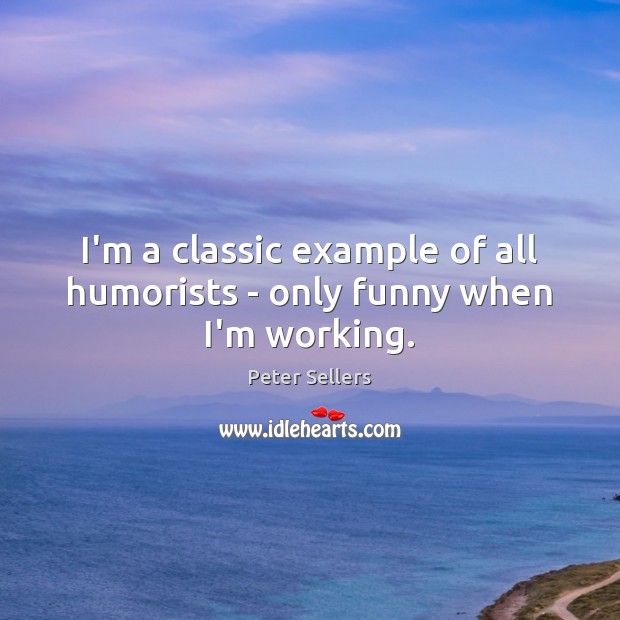 I’m a classic example of all humorists – only funny when I’m working. Image