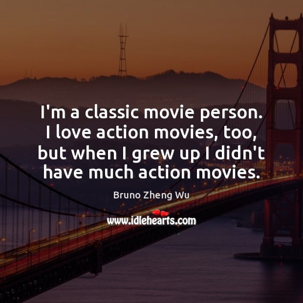 I’m a classic movie person. I love action movies, too, but when 