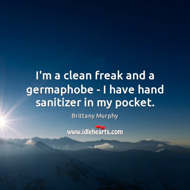 I’m a clean freak and a germaphobe – I have hand sanitizer in my pocket. Brittany Murphy Picture Quote