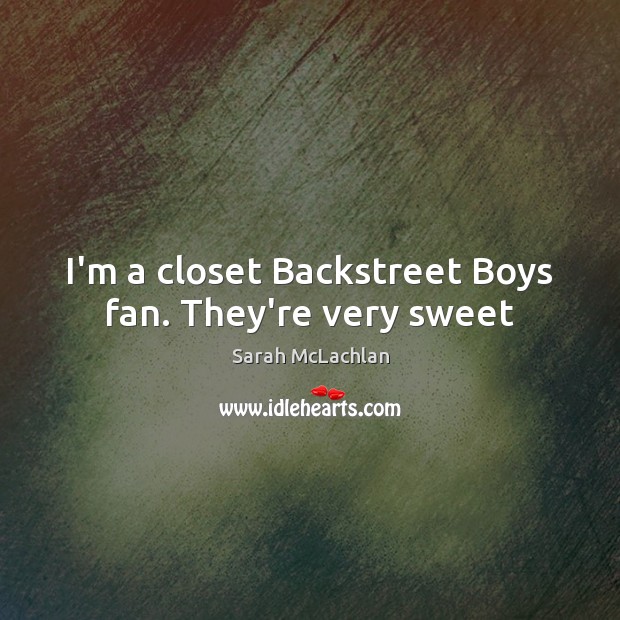 I’m a closet Backstreet Boys fan. They’re very sweet Image