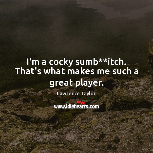 I’m a cocky sumb**itch. That’s what makes me such a great player. Lawrence Taylor Picture Quote