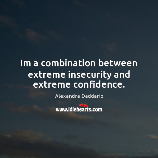 Im a combination between extreme insecurity and extreme confidence. Alexandra Daddario Picture Quote