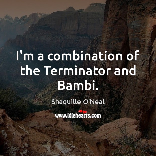 I’m a combination of the Terminator and Bambi. Shaquille O’Neal Picture Quote