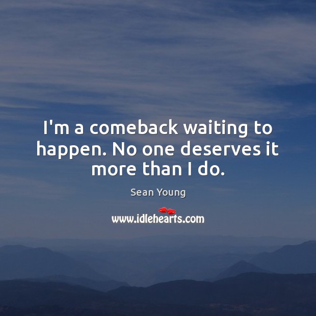 I’m a comeback waiting to happen. No one deserves it more than I do. Image