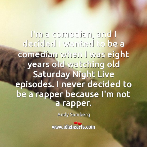 I’m a comedian, and I decided I wanted to be a comedian Andy Samberg Picture Quote