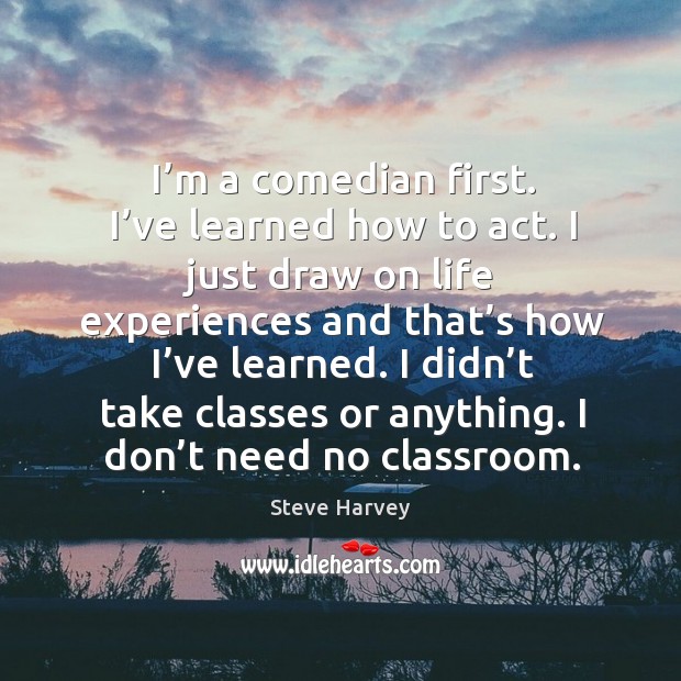 I’m a comedian first. I’ve learned how to act. I just draw on life experiences and Steve Harvey Picture Quote