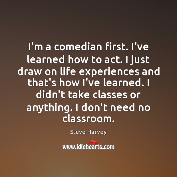 I’m a comedian first. I’ve learned how to act. I just draw Steve Harvey Picture Quote