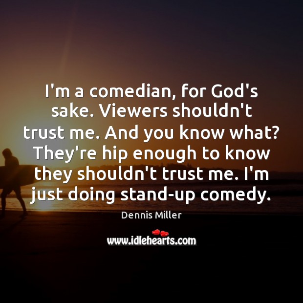I’m a comedian, for God’s sake. Viewers shouldn’t trust me. And you Dennis Miller Picture Quote