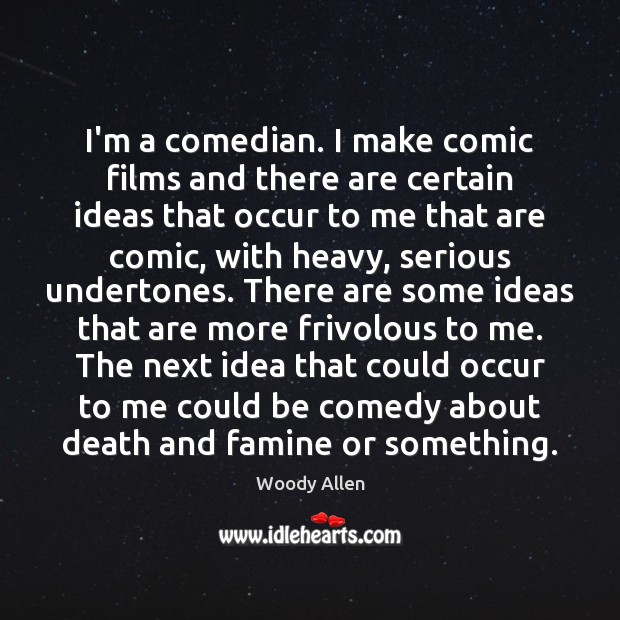 I’m a comedian. I make comic films and there are certain ideas Image