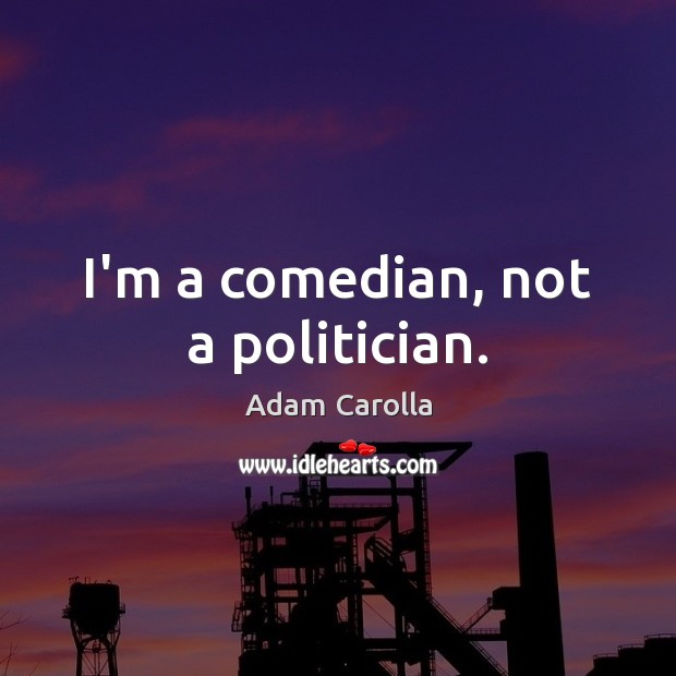 I’m a comedian, not a politician. Adam Carolla Picture Quote
