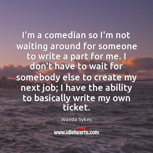 I’m a comedian so I’m not waiting around for someone to write Wanda Sykes Picture Quote