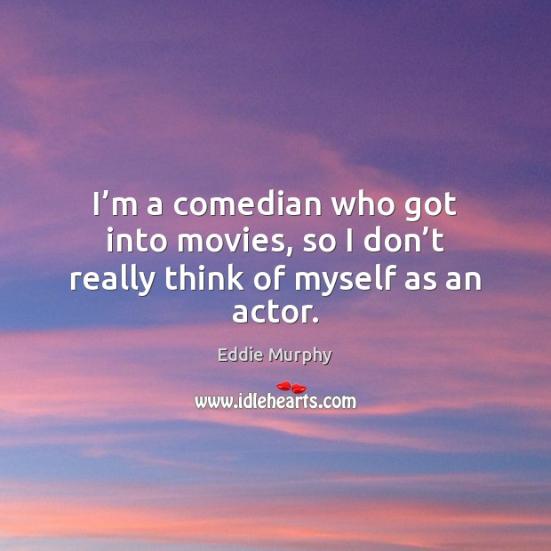 I’m a comedian who got into movies, so I don’t really think of myself as an actor. Image