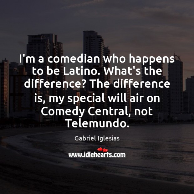 I’m a comedian who happens to be Latino. What’s the difference? The Gabriel Iglesias Picture Quote