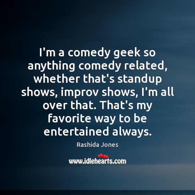 I’m a comedy geek so anything comedy related, whether that’s standup shows, Image