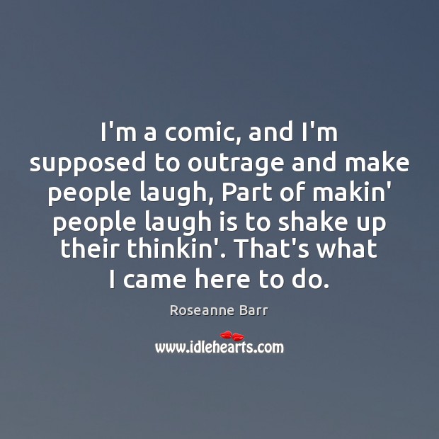 I’m a comic, and I’m supposed to outrage and make people laugh, Roseanne Barr Picture Quote