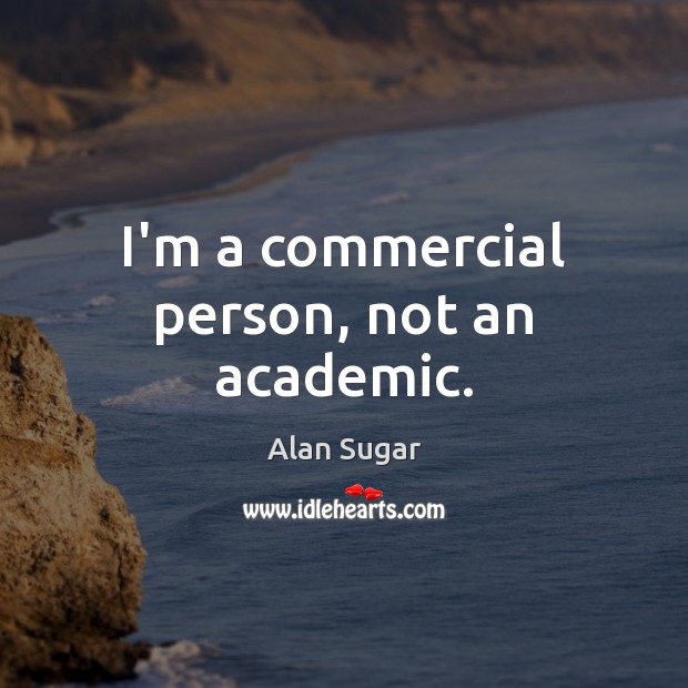 I’m a commercial person, not an academic. Image