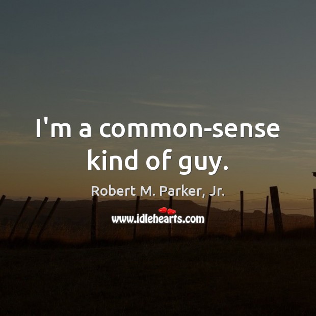 I’m a common-sense kind of guy. Robert M. Parker, Jr. Picture Quote