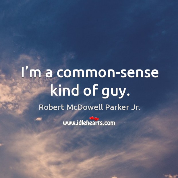 I’m a common-sense kind of guy. Robert McDowell Parker Jr. Picture Quote