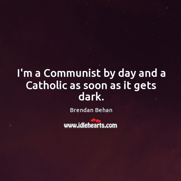 I’m a Communist by day and a Catholic as soon as it gets dark. Brendan Behan Picture Quote