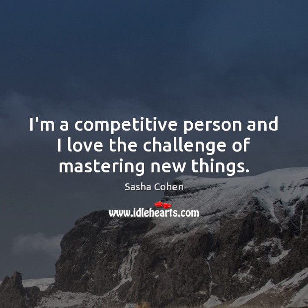 I’m a competitive person and I love the challenge of mastering new things. Challenge Quotes Image