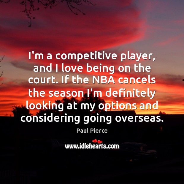 I’m a competitive player, and I love being on the court. If Paul Pierce Picture Quote