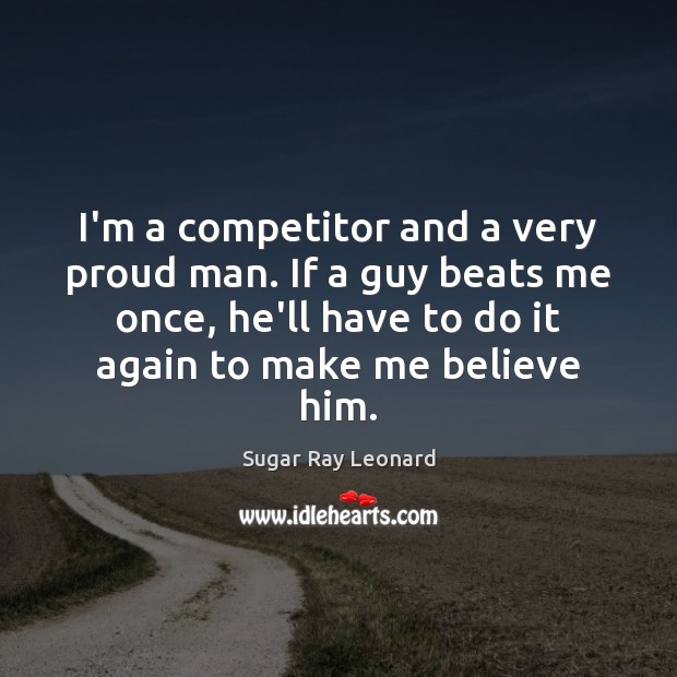 I’m a competitor and a very proud man. If a guy beats Sugar Ray Leonard Picture Quote