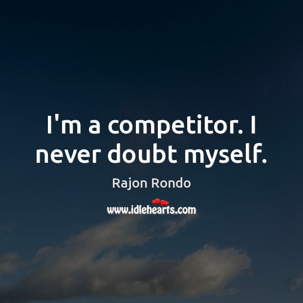 I’m a competitor. I never doubt myself. Rajon Rondo Picture Quote