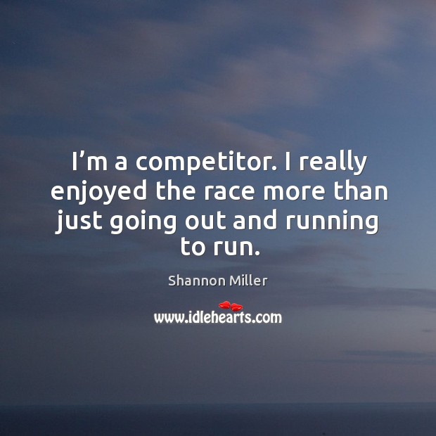 I’m a competitor. I really enjoyed the race more than just going out and running to run. Image