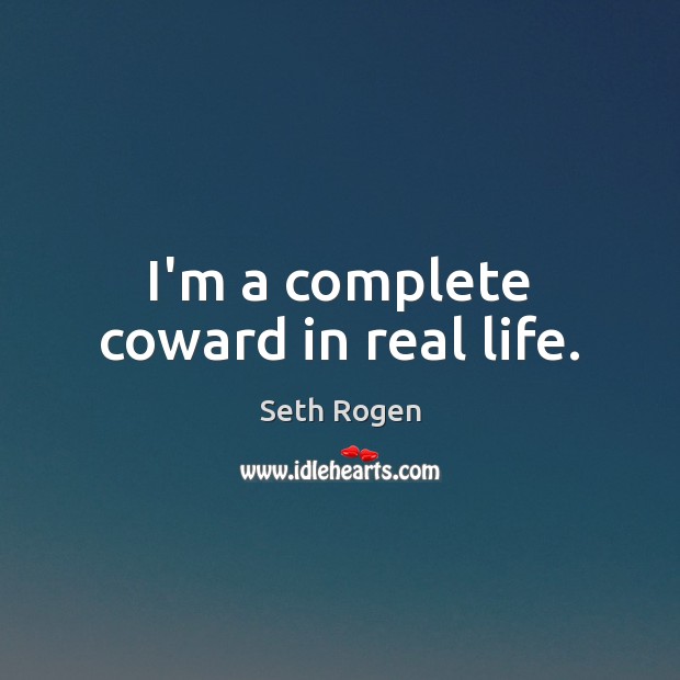 I’m a complete coward in real life. Seth Rogen Picture Quote