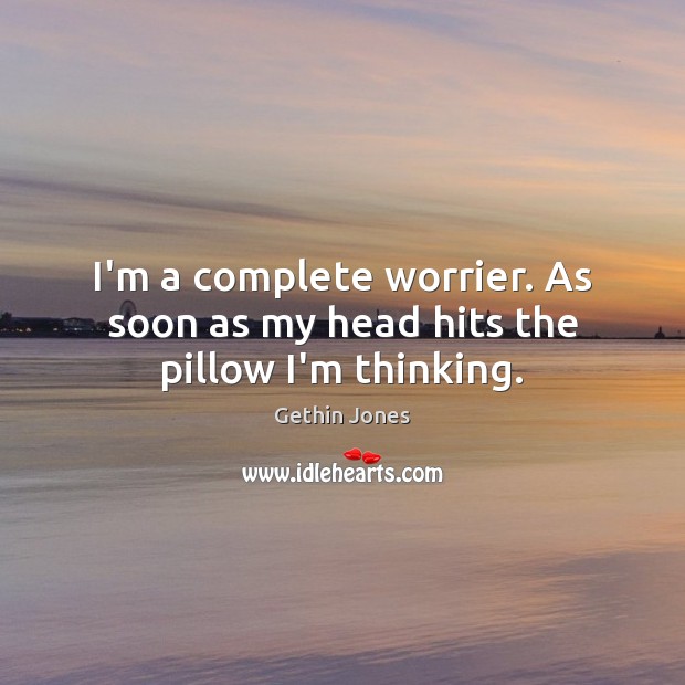 I’m a complete worrier. As soon as my head hits the pillow I’m thinking. Image