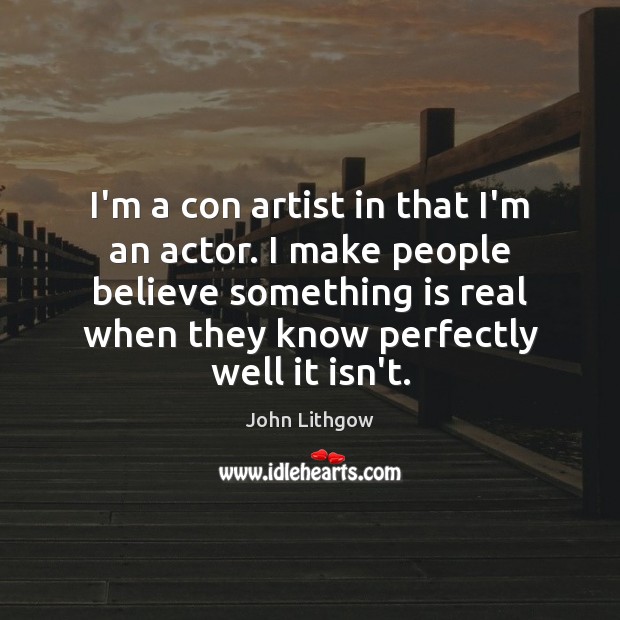 I’m a con artist in that I’m an actor. I make people John Lithgow Picture Quote