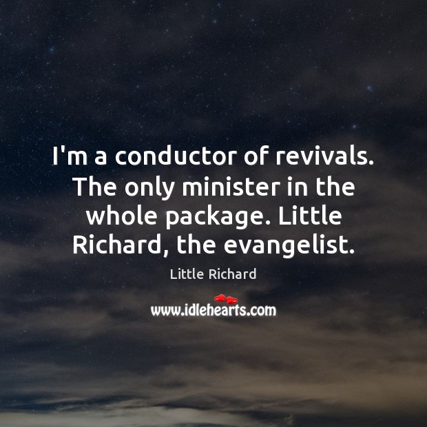 I’m a conductor of revivals. The only minister in the whole package. Image