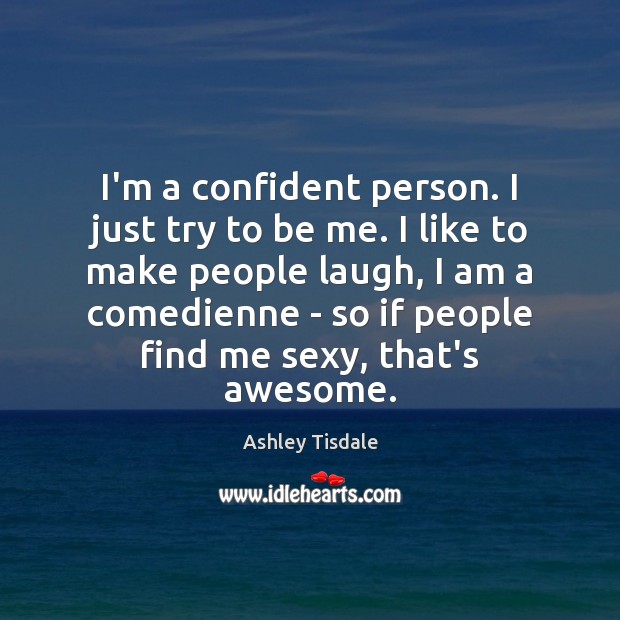 I’m a confident person. I just try to be me. I like Ashley Tisdale Picture Quote