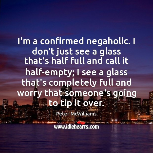 I’m a confirmed negaholic. I don’t just see a glass that’s half Peter McWilliams Picture Quote