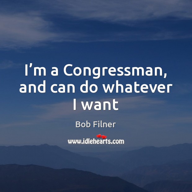 I’m a Congressman, and can do whatever I want Bob Filner Picture Quote