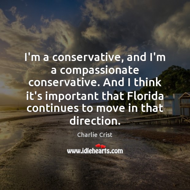 I’m a conservative, and I’m a compassionate conservative. And I think it’s Charlie Crist Picture Quote