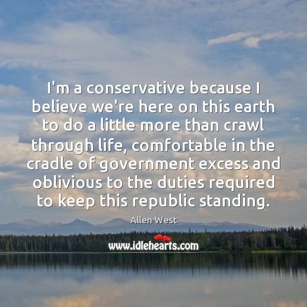 I’m a conservative because I believe we’re here on this earth to Allen West Picture Quote