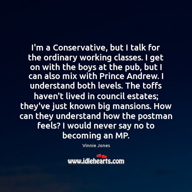 I’m a Conservative, but I talk for the ordinary working classes. I Vinnie Jones Picture Quote